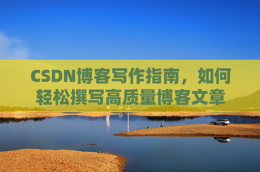 CSDN博客写作指南，如何轻松撰写高质量博客文章